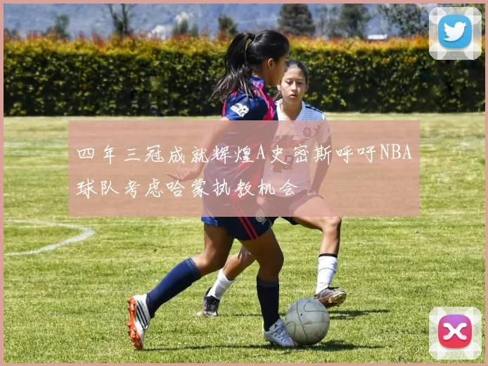 四年三冠成就辉煌A史密斯呼吁NBA球队考虑哈蒙执教机会