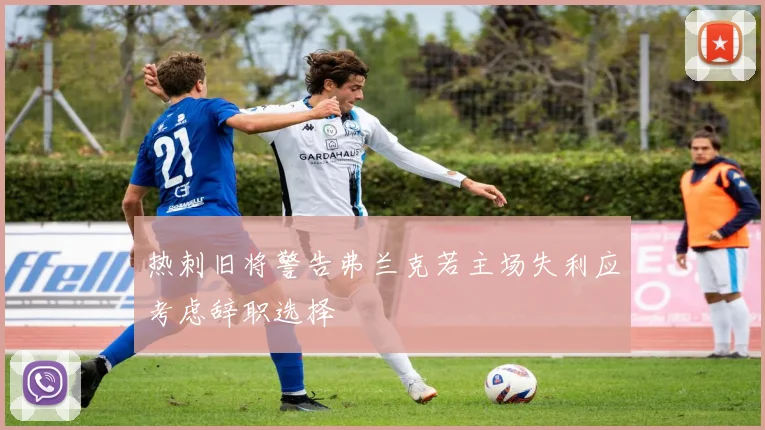热刺旧将警告弗兰克若主场失利应考虑辞职选择