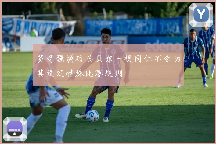 芬奇强调对戈贝尔一视同仁不会为其设定特殊比赛规则