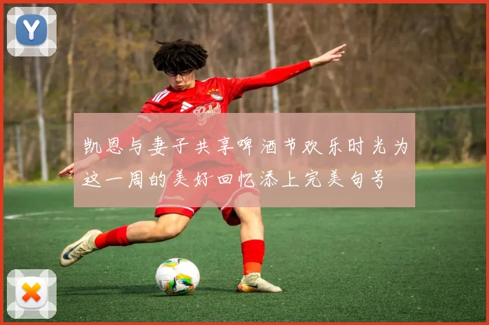 凯恩与妻子共享啤酒节欢乐时光为这一周的美好回忆添上完美句号