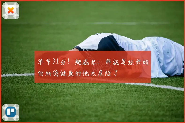 单节31分！鲍威尔：那就是经典的伦纳德健康的他太危险了
