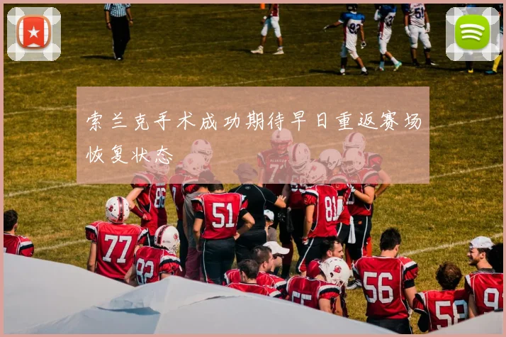 索兰克手术成功期待早日重返赛场恢复状态