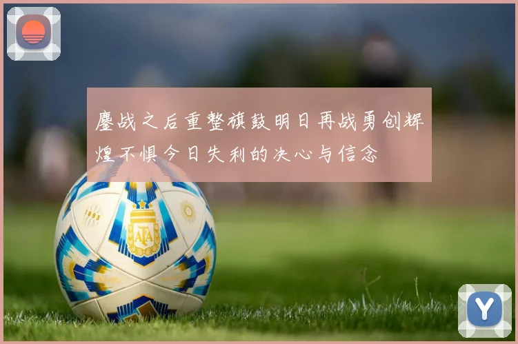 鏖战之后重整旗鼓明日再战勇创辉煌不惧今日失利的决心与信念